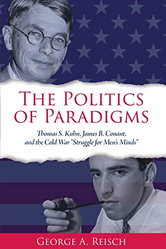 The Politics of Paradigms: Thomas S. Kuhn, James B. Conant, and the Cold War "Struggle for Men's Minds" (Suny Series in American Philosophy and Cultural Thought)